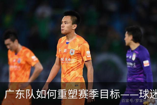 广东队如何重塑赛季目标——球迷与专家的建议