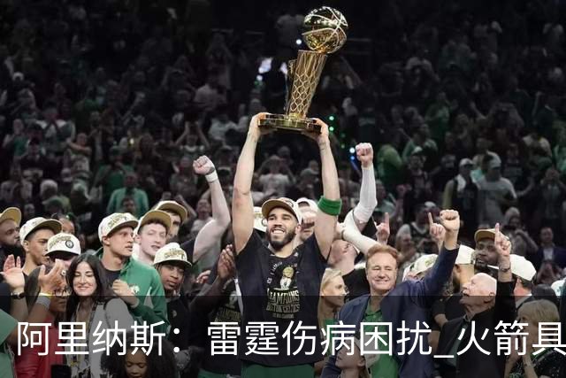 阿里纳斯：雷霆伤病困扰 火箭具备夺冠实力